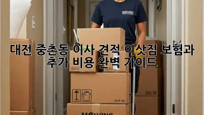 대전 중촌동 이사 견적: 이삿짐 보험과 추가 비용 완벽 가이드