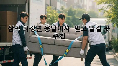 삼척 하장면 용달이사 🚚💨 믿고 맡길 곳 추천!